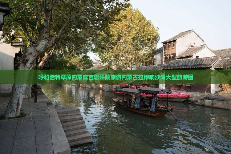 呼和浩特去内蒙成吉思汗陵大型旅游团
