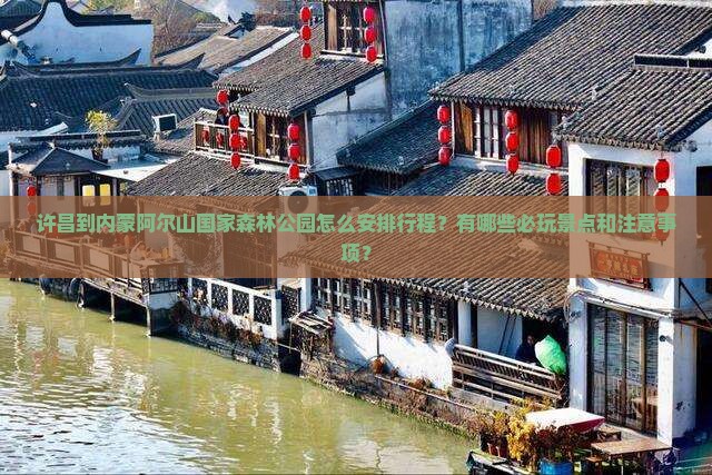 许昌到内蒙阿尔山国家森林公园哪里玩