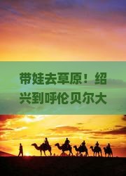 绍兴到内蒙呼伦贝尔大草原攻略