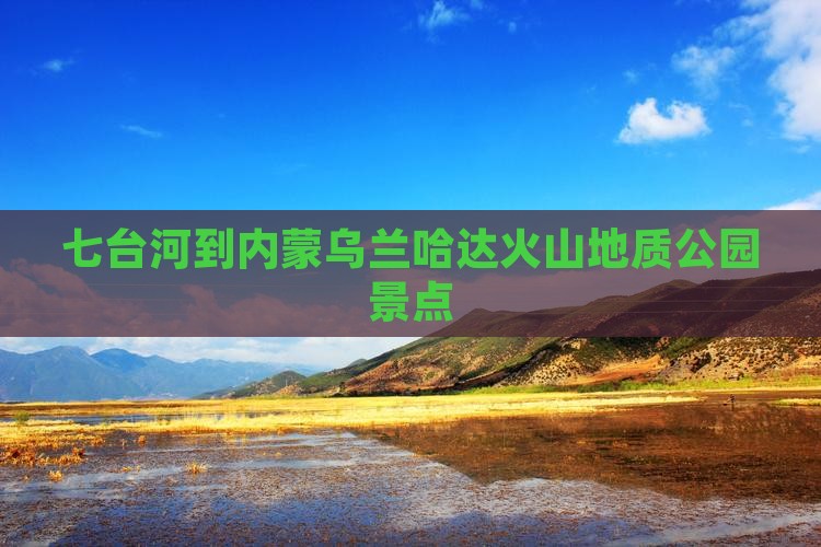七台河到内蒙乌兰哈达火山地质公园景点
