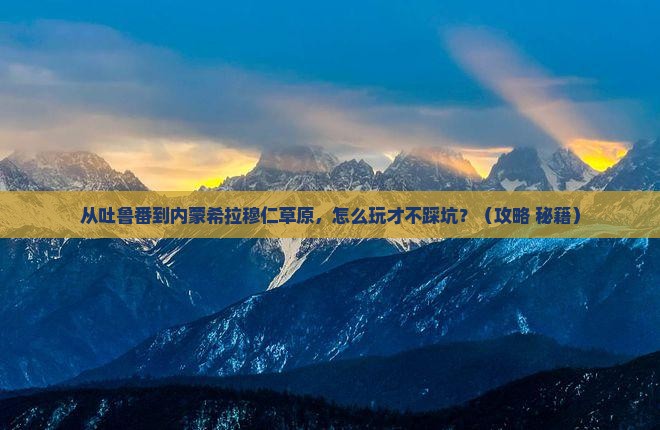 吐鲁番到内蒙希拉穆仁草原门票