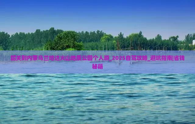 韶关到内蒙乌兰哈达火山地质公园个人游