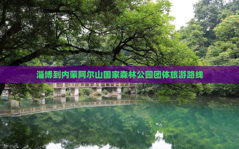 淄博到内蒙阿尔山国家森林公园团体旅游