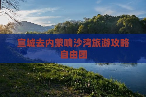 宣城去内蒙响沙湾自由团