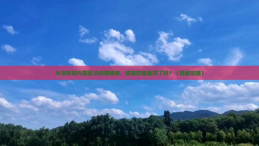 吉林到内蒙额济纳胡杨林景点