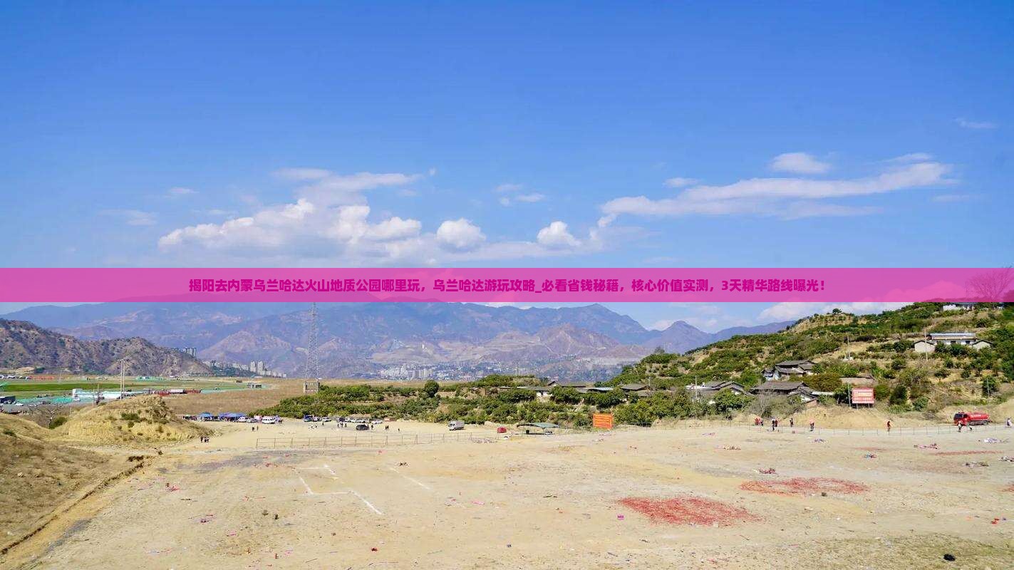 揭阳去内蒙乌兰哈达火山地质公园哪里玩