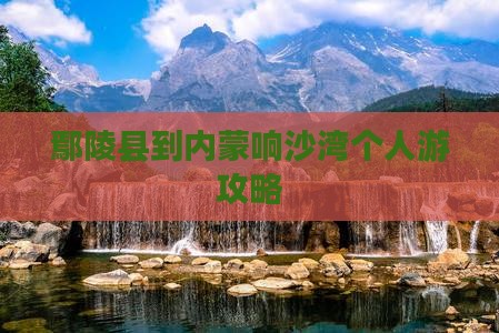 鄢陵县到内蒙响沙湾个人游