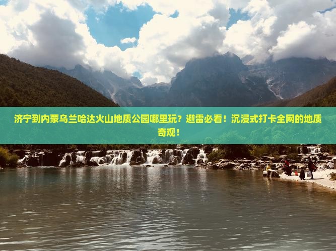 济宁到内蒙乌兰哈达火山地质公园哪里玩