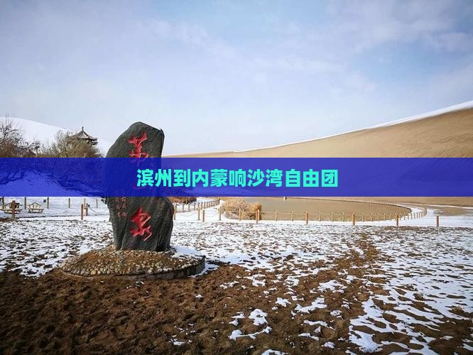 滨州到内蒙响沙湾自由团