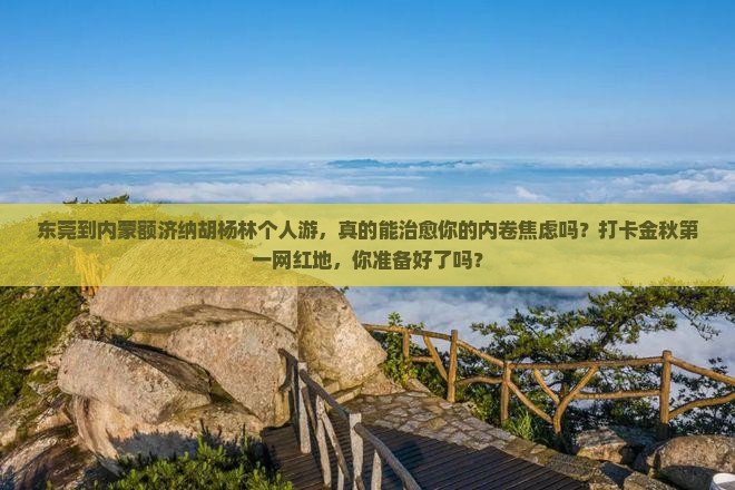 东莞到内蒙额济纳胡杨林个人游