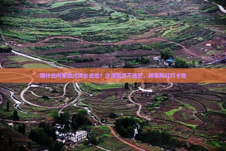 喀什去内蒙响沙湾必去地？沙漠旅游不迷茫，种草网红打卡地