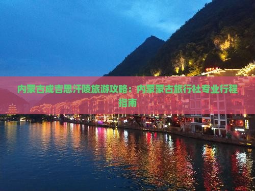 内蒙古成吉思汗陵旅游攻略：内蒙蒙古旅行社专业行程指南