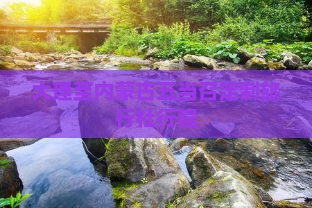 大理至内蒙古五当召定制旅行社行程