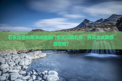 石家庄至内蒙满洲里国门景区门票价格、购买方式及旅游攻略？
