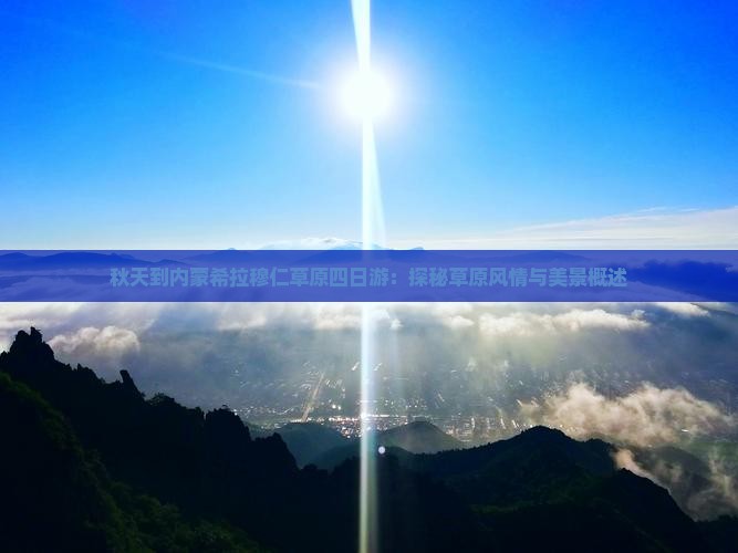 秋天到内蒙希拉穆仁草原四日游：探秘草原风情与美景概述