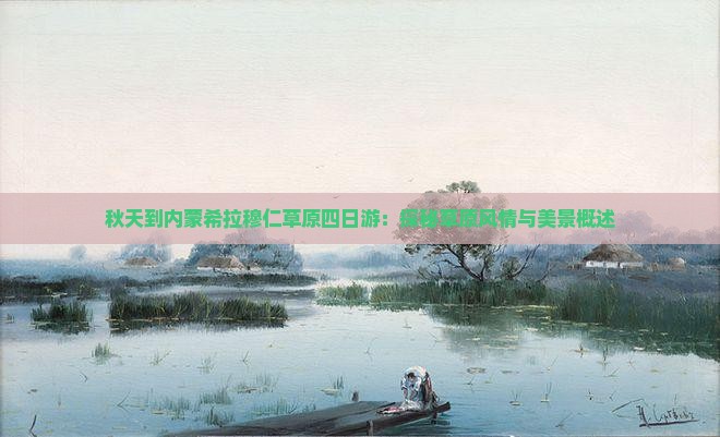 秋天到内蒙希拉穆仁草原四日游：探秘草原风情与美景概述