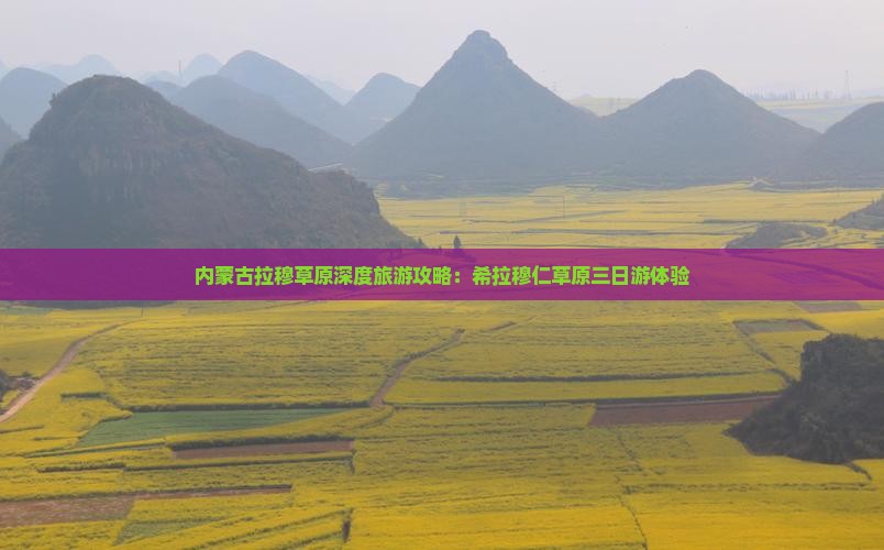 内蒙古拉穆草原深度旅游攻略：希拉穆仁草原三日游体验