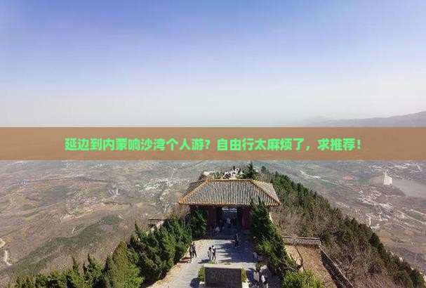 延边到内蒙响沙湾个人游？自由行太麻烦了，求推荐！