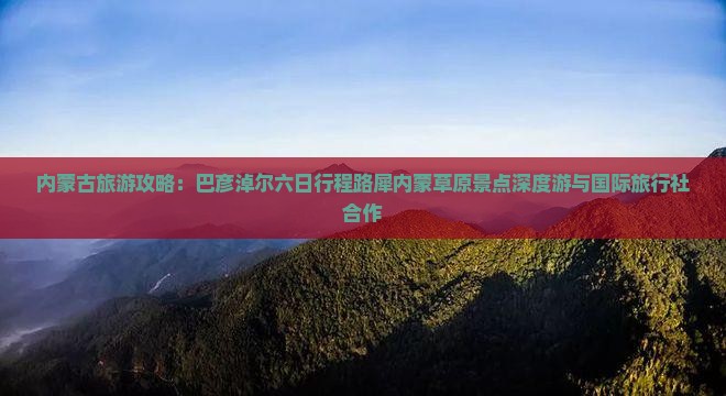 内蒙古旅游攻略：巴彦淖尔六日行程路犀内蒙草原景点深度游与国际旅行社合作
