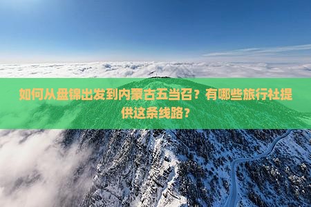 如何从盘锦出发到内蒙古五当召？有哪些旅行社提供这条线路？