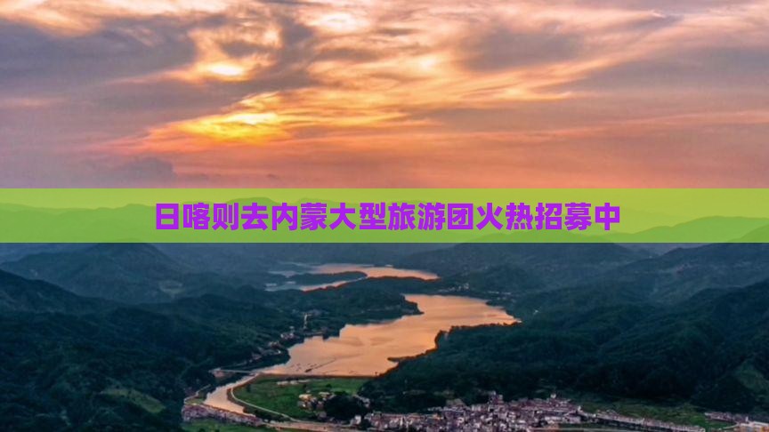 日喀则去内蒙大型旅游团火热招募中
