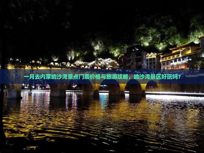 一月去内蒙响沙湾景点门票价格与旅游攻略，响沙湾景区好玩吗？