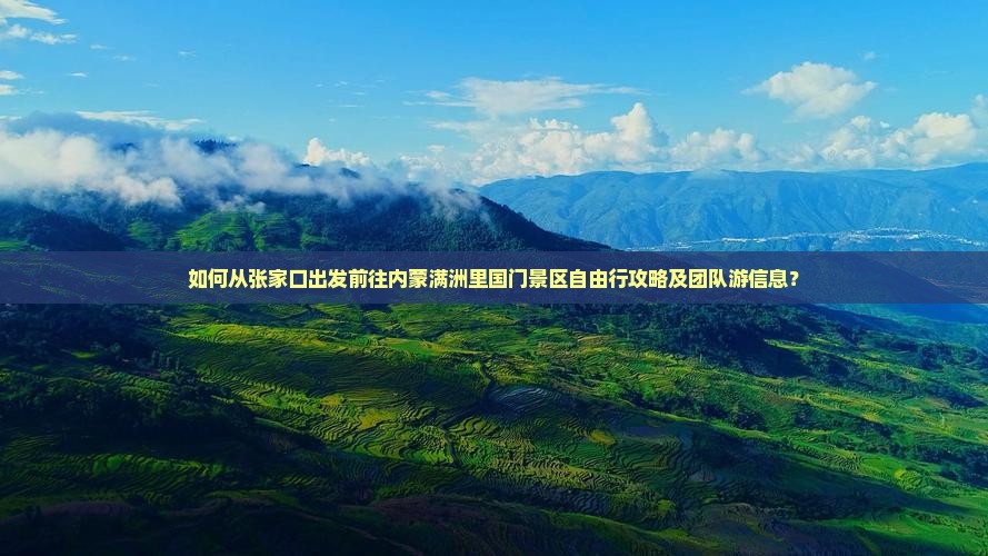 如何从张家口出发前往内蒙满洲里国门景区自由行攻略及团队游信息？