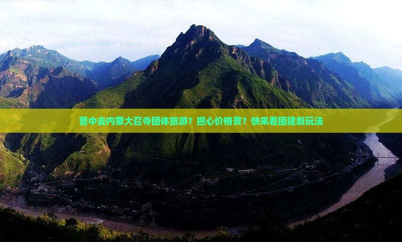晋中去内蒙大召寺团体旅游？担心价格贵？快来看团建新玩法