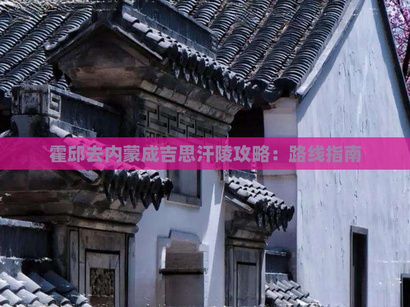 霍邱去内蒙成吉思汗陵攻略：路线指南