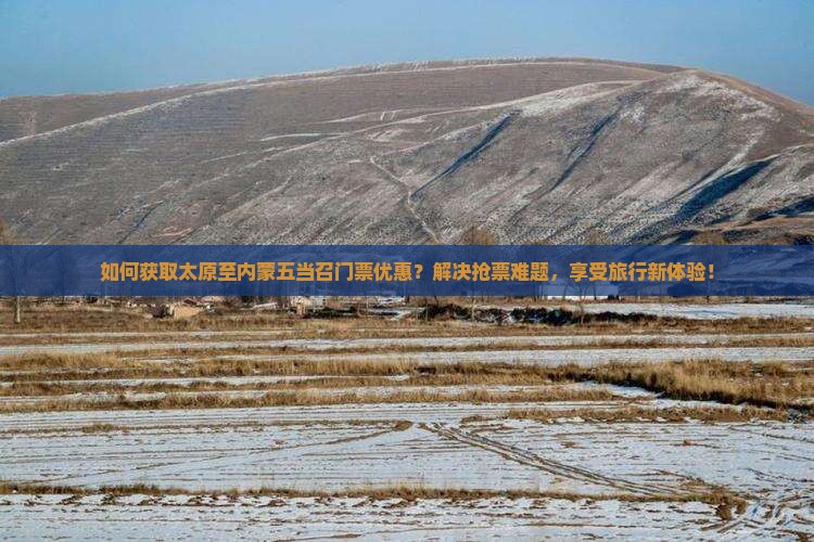 如何获取太原至内蒙五当召门票优惠？解决抢票难题，享受旅行新体验！