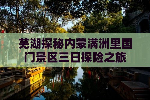 芜湖探秘内蒙满洲里国门景区三日探险之旅