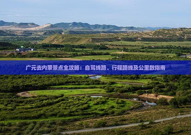 广元去内蒙景点全攻略：自驾线路、行程路线及公里数指南