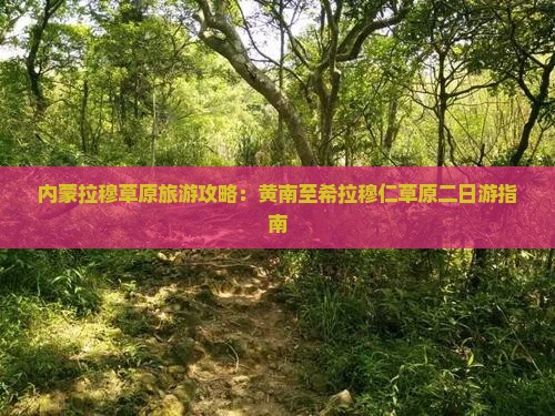 内蒙拉穆草原旅游攻略：黄南至希拉穆仁草原二日游指南