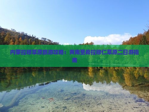内蒙拉穆草原旅游攻略：黄南至希拉穆仁草原二日游指南