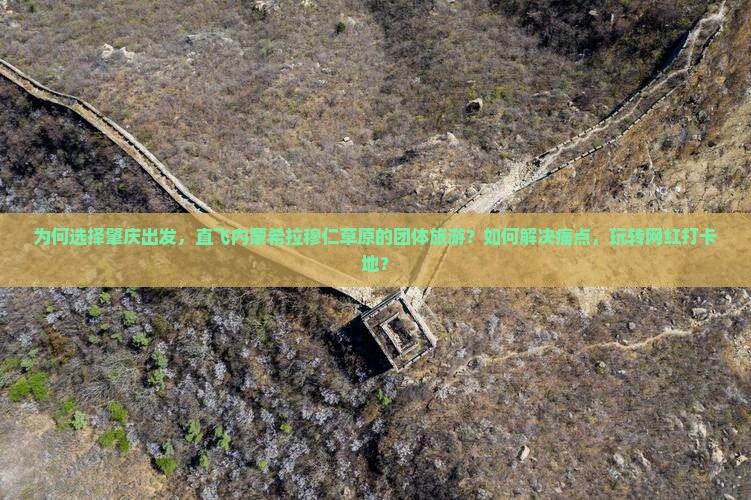 为何选择肇庆出发，直飞内蒙希拉穆仁草原的团体旅游？如何解决痛点，玩转网红打卡地？