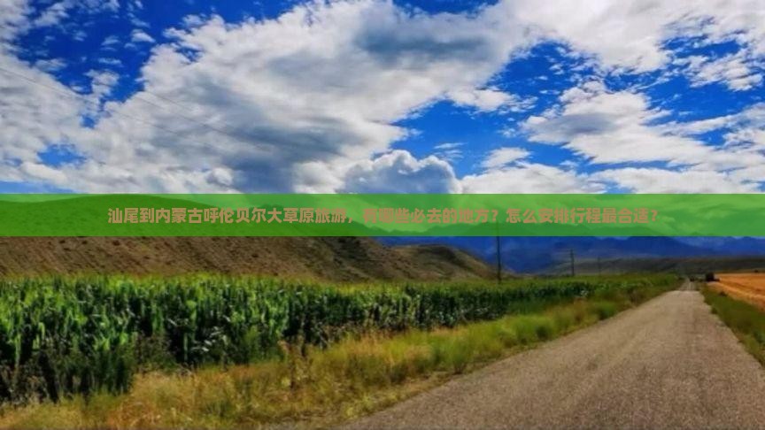 汕尾到内蒙古呼伦贝尔大草原旅游，有哪些必去的地方？怎么安排行程最合适？