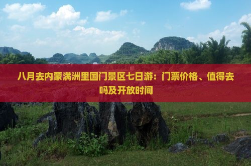 八月去内蒙满洲里国门景区七日游：门票价格、值得去吗及开放时间