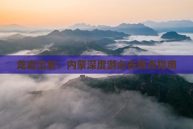 龙岩出发：内蒙深度游必去景点指南