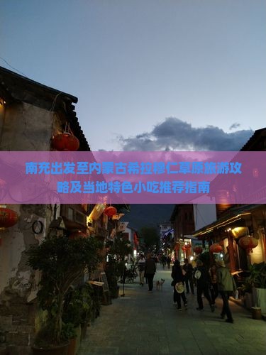 南充出发至内蒙古希拉穆仁草原旅游攻略及当地特色小吃推荐指南