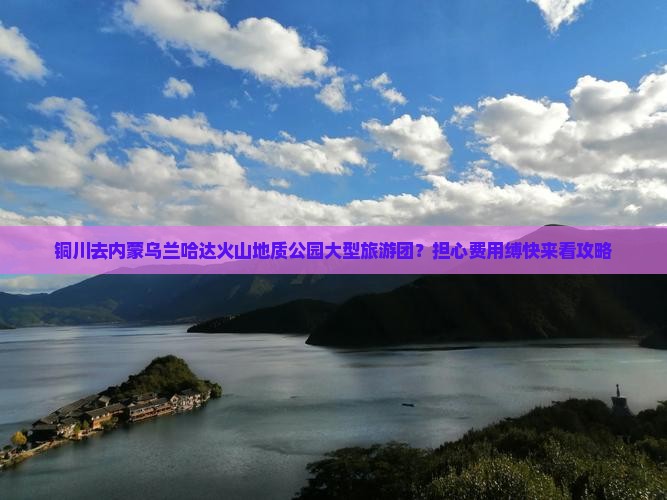 铜川去内蒙乌兰哈达火山地质公园大型旅游团？担心费用缚快来看攻略