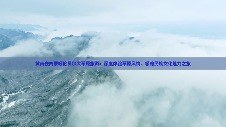 黄南去内蒙呼伦贝尔大草原旅游：深度体验草原风情、领略民族文化魅力之旅