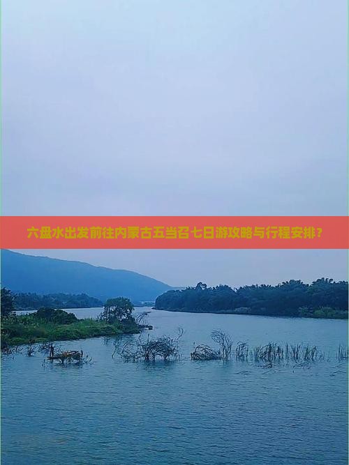 六盘水出发前往内蒙古五当召七日游攻略与行程安排？