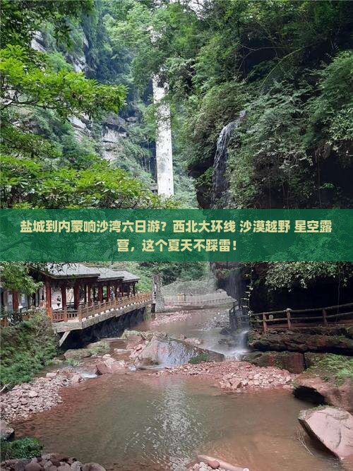 盐城到内蒙响沙湾六日游？西北大环线+沙漠越野+星空露营，这个夏天不踩雷！