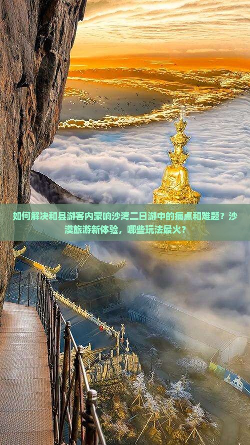 如何解决和县游客内蒙响沙湾二日游中的痛点和难题？沙漠旅游新体验，哪些玩法最火？