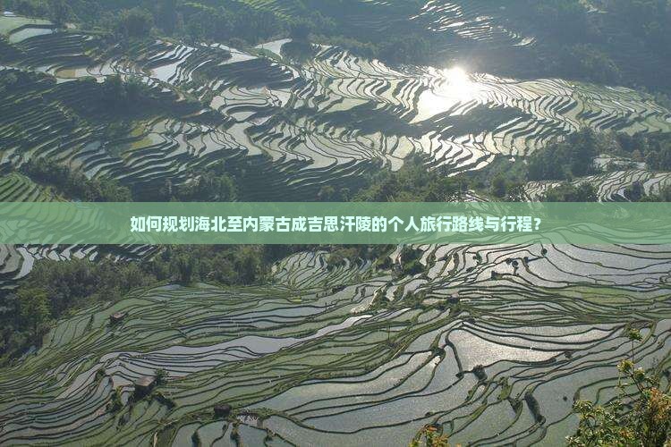 如何规划海北至内蒙古成吉思汗陵的个人旅行路线与行程？