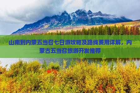 山南到内蒙五当召七日游攻略及路线费用详解，内蒙古五当召旅游开发推荐