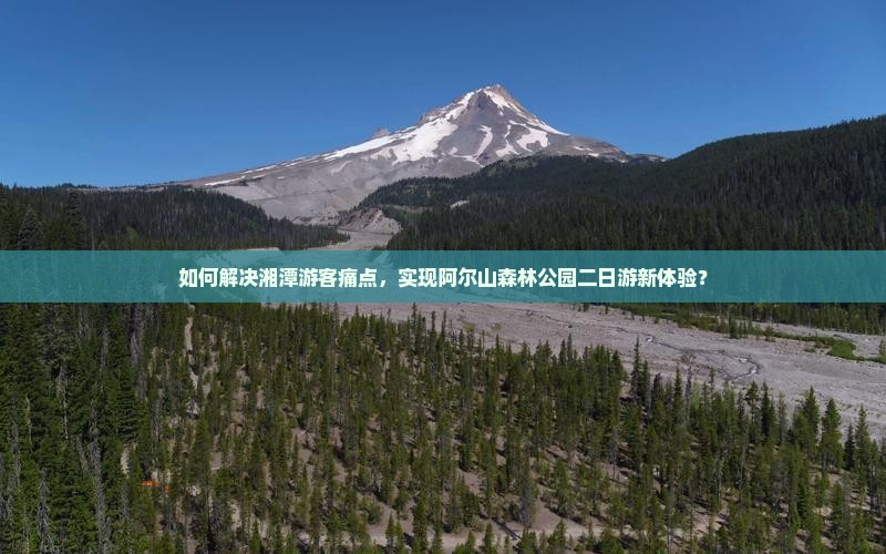 如何解决湘潭游客痛点，实现阿尔山森林公园二日游新体验？