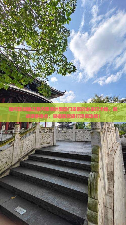 如何规划通辽至内蒙满洲里国门景区的必去打卡地，解决游客痛点，掌握最新旅行热词攻略？