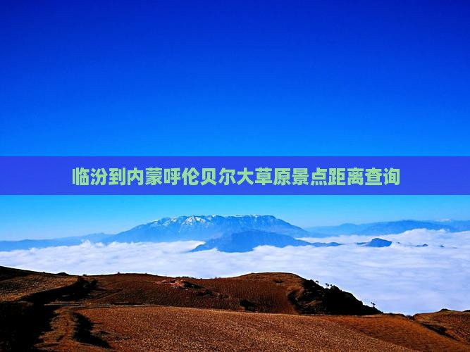 临汾到内蒙呼伦贝尔大草原景点距离查询