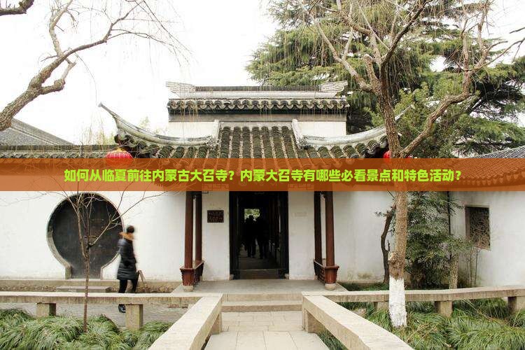 如何从临夏前往内蒙古大召寺？内蒙大召寺有哪些必看景点和特色活动？